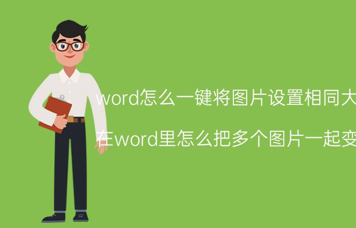 word怎么一键将图片设置相同大小 在word里怎么把多个图片一起变大？